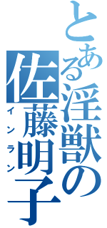 とある淫獣の佐藤明子（インラン）