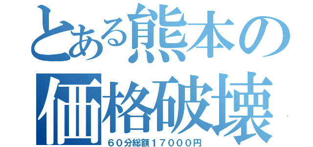 とある熊本の価格破壊（６０分総額１７０００円）