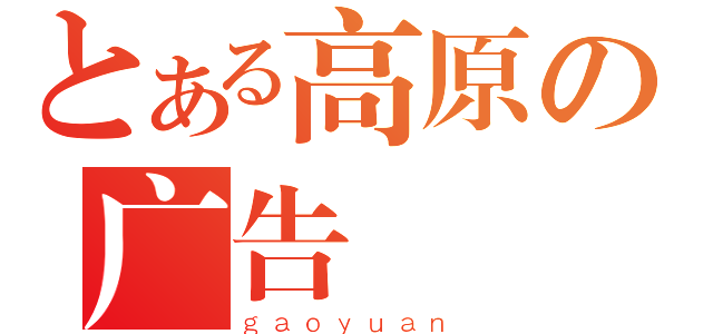 とある高原の广告（ｇａｏｙｕａｎ）