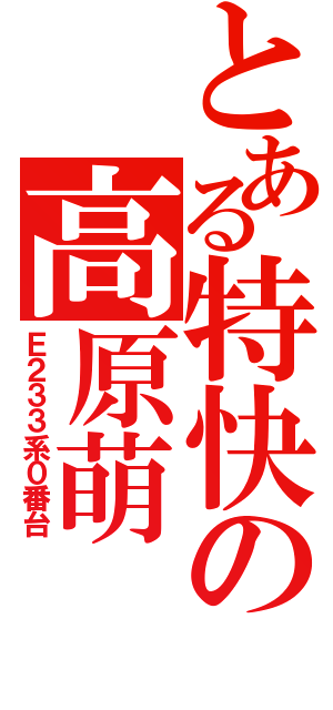 とある特快の高原萌（Ｅ２３３系０番台）