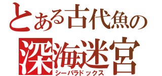 とある古代魚の深海迷宮（シーパラドックス）