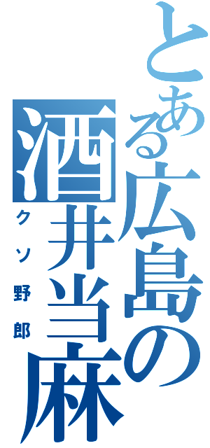 とある広島の酒井当麻（クソ野郎）