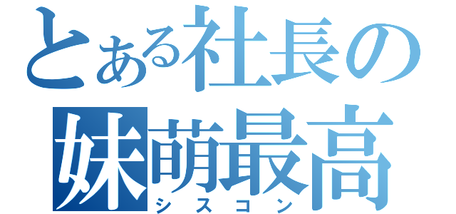 とある社長の妹萌最高（シスコン）