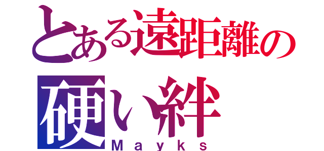 とある遠距離の硬い絆（Ｍａｙｋｓ）