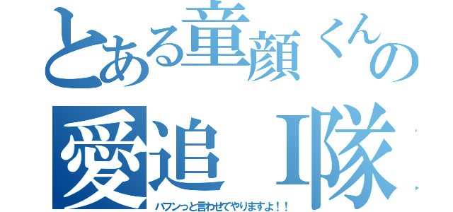 とある童顔くんの愛追Ｉ隊（バフンっと言わせてやりますよ！！）