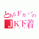 とあるＦカップのＪＫ下着（パンツ）