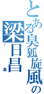 とある臭狐旋風の梁日昌（柒昌）