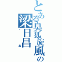 とある臭狐旋風の梁日昌（柒昌）