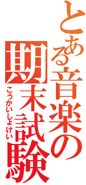 とある音楽の期末試験（こうかいしょけい）