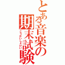 とある音楽の期末試験（こうかいしょけい）