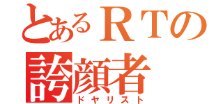 とあるＲＴの誇顔者（ドヤリスト）