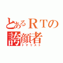 とあるＲＴの誇顔者（ドヤリスト）