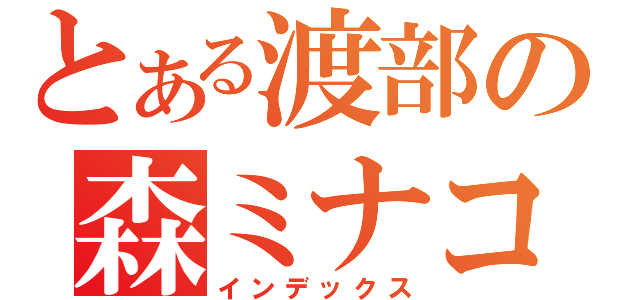 とある渡部の森ミナコ（インデックス）