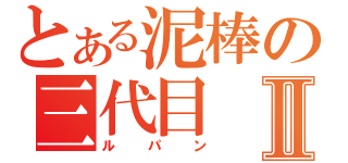 とある泥棒の三代目Ⅱ（ルパン）