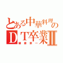 とある中華料理屋のＤＴ卒業物語Ⅱ（健康第一）