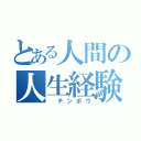 とある人間の人生経験（ テンボウ）