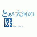 とある大河の妹（その名は…あいが！？…）