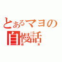 とあるマヨの自慢話（戯言）