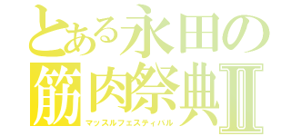 とある永田の筋肉祭典Ⅱ（マッスルフェスティバル）