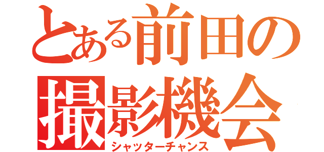 とある前田の撮影機会（シャッターチャンス）