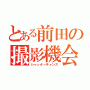 とある前田の撮影機会（シャッターチャンス）