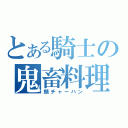 とある騎士の鬼畜料理（鯖チャーハン）