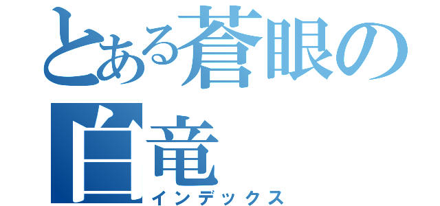 とある蒼眼の白竜 （インデックス）