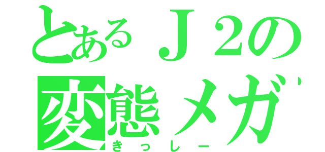 とあるＪ２の変態メガネ（きっしー）