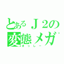 とあるＪ２の変態メガネ（きっしー）