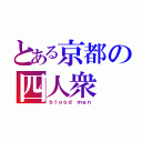 とある京都の四人衆（ｂｌｏｏｄ ｍｅｎ）