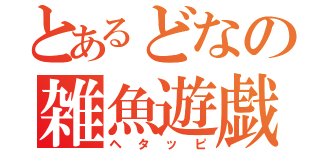 とあるどなの雑魚遊戯（ヘタッピ）