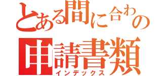 とある間に合わなかったの申請書類（インデックス）