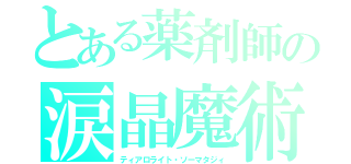 とある薬剤師の涙晶魔術（ティアロライト・ソーマタジィ）