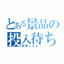 とある景品の投入待ち（完売したよ！）