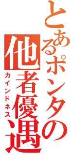 とあるポンタの他者優遇（カインドネス）