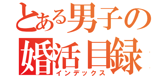 とある男子の婚活目録（インデックス）