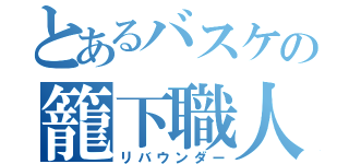 とあるバスケの籠下職人（リバウンダー）