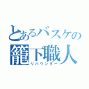 とあるバスケの籠下職人（リバウンダー）