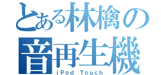 とある林檎の音再生機（ｉＰｏｄ Ｔｏｕｃｈ）