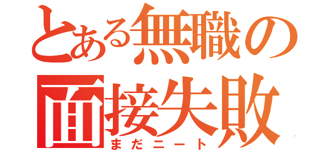 とある無職の面接失敗（まだニート）