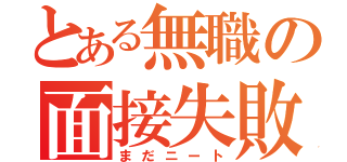 とある無職の面接失敗（まだニート）