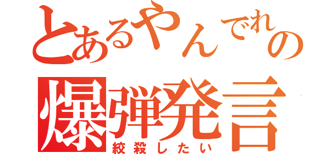 とあるやんでれの爆弾発言（絞殺したい）