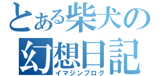 とある柴犬の幻想日記（イマジンブログ）