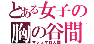 とある女子の胸の谷間（マシュマロ天国）