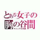 とある女子の胸の谷間（マシュマロ天国）