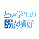 とある学生の幼女嗜好（ロリコン）