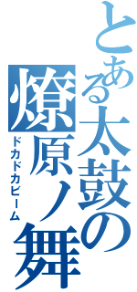 とある太鼓の燎原ノ舞（ドカドカビーム）