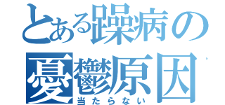 とある躁病の憂鬱原因（当たらない）