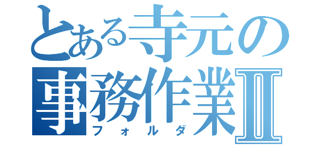 とある寺元の事務作業Ⅱ（フォルダ）