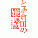 とある倉田の嫌悪感（ＪＵＫＵやだ）